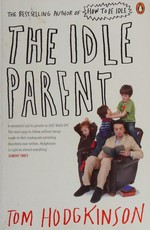 The idle parent : [why less means more when raising kids] / Tom Hodgkinson.