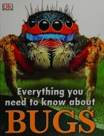 Everything you need to know about bugs / [written and edited by Caroline Bingham, Ben Morgan, Matthew Robertson ; illustrator, Mark Beech].