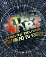 Star Wars : absolutely everything you need to know / written by Adam Bray, Kerrie Dougherty, Cole Horton and Michael Kogge.