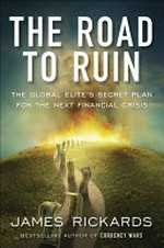 The road to ruin : the global elites' secret plan for the next financial crisis / James Rickards.