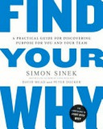 Find your why : a practical guide for discovering purpose for you and your team / Simon Sinek with David Mead and Peter Docker.