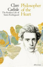 Philosopher of the heart : the restless life of Søren Kierkegaard / Clare Carlisle.