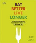 Eat better, live longer : understand what your body needs to stay healthy / Dr Sarah Brewer, MD, Juliette Kellow, RD.