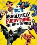 DC : absolutely everything you need to know / written by Liz Marsham, Melanie Scott, Landry Q. Walker, Steven Wiacek.