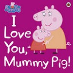 I love you, Mummy Pig! / adapted by Lauren Holowaty.