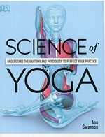 Science of yoga : understand the anatomy and physiology to perfect your practice / Ann Swanson.