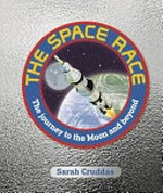The space race : the journey to the Moon and beyond / Sarah Cruddas ; illustrator: Mark Ruffle ; foreword by Eileen Collins.