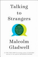 Talking to strangers : what we should know about the people we don't know / Malcolm Gladwell.