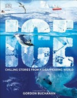 Ice : chilling stories from a disappearing world / foreword by Gordon Buchanan ; [written by Laura Buller, Andrea Mills, John Woodward].