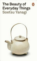 The beauty of everyday things / Soesu Yanagi ; translated by Michael Brase.