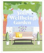 Your wellbeing garden : how to make your garden good for you - science, design, practice / Alastair Griffiths, Matthew Keightley, Annie Gatti, Zia Allaway.