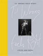 'Til wrong feels right : lyrics and more / by Iggy Pop.