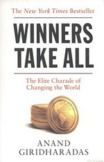 Winners take all : the elite charade of changing the world / Anand Giridharadas.