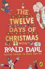 The twelve days of Christmas with Roald Dahl : festive things to make and do / Roald Dahl ; written by Lauren Holowaty ; illustrated by Quentin Blake.