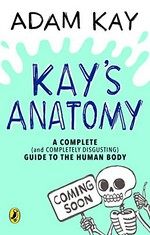Kay's anatomy : a complete (and completely disgusting) guide to the human body / Adam Kay ; illustrated by Henry Paker.