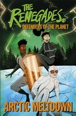 The Renegades. Defenders of the planet : Arctic meltdown / created by Jeremy Brown, Katy Jakeway, Ellenor Mererid, Libby Reed, and David Selby.