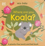 Eco baby. illustrated and designed by Rachael Hare ; edited by Clare Lloyd and Seeta Parmar. Where are you koala? /