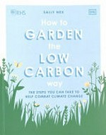 How to garden the low carbon way : the steps you can take to help combat climate change / Sally Nex.