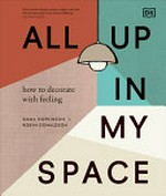 All up in my space : how to decorate with feeling / Emma Hopkinson + Robyn Donaldson.