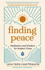 Finding peace : meditation and wisdom for modern times / Yeshe Losal Rinpoche.
