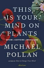 This is your mind on plants : opium - caffeine - mescaline / Michael Pollan.