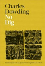 No dig : nurture your soil to grow better veg with less effort / Charles Dowding ; photography by Jonathan Buckley.