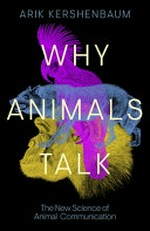 Why animals talk : the new science of animal communication / Arik Kershenbaum.