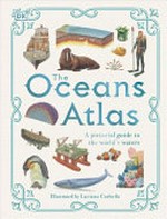 The oceans atlas / by Anita Ganeri ; illustrated by Luciano Corbella.