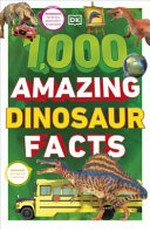 1,000 amazing dinosaur facts / authors, Stevie Derrick, Dean Lomax, John Woodward ; illustrators, Adam Benton, Peter Bull [and 4 others].