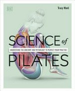 Science of pilates : understand the anatomy and physiology to perfect your practice / Tracy Ward ; illustrations by Arran Lewis.