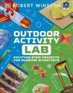 Outdoor activity lab : exciting STEM projects for budding scientists / Robert Winston ; illustrator, Edwood Burn.