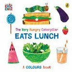 The very hungry caterpillar eats lunch : a colours book / Eric Carle.