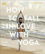 How to fall in love with yoga : move, breathe, connect. / Sarvesh Shashi ; foreword by Malaika Arora.