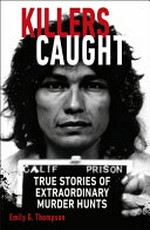 Killers caught : true stories of extraordinary murder hunts / written by Emily G. Thompson.