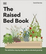 The raised bed book : the definitive step-by-step guide to elevated growing / David Hurrion.