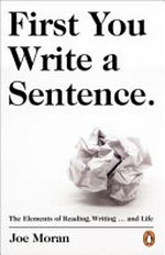 First you write a sentence : the elements of reading, writing... and life / Joe Moran.