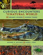 Curious encounters with the natural world : from grumpy spiders to hidden tigers / Michael R. Jeffords and Susan L. Post ; foreword by Peter H. Raven.