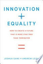 Innovation + equality : how to create a future that is more Star Trek than Terminator / Joshua Gans and Andrew Leigh ; foreword by Lawrence H. Summers.
