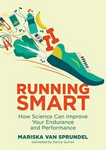 Running smart : how science can improve your endurance and performance / Mariska van Sprundel ; translated by Danny Guinan.