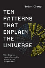 Ten patterns that explain the universe / Brian Clegg.
