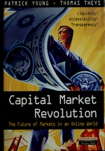 Capital market revolution : the future of markets in an online world / Patrick Young with Thomas Theys
