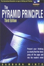The pyramid principle : present your thinking so clearly that the ideas jump off the page and into the reader's mind / Barbara Minto.