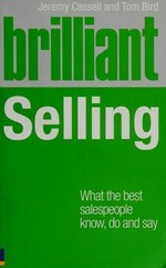 Brilliant selling : what the best sales people know, do and say / Jeremy Cassell, Tom Bird.