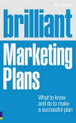 Brilliant marketing plans : what to know and do to make a successful plan / Ian Linton.
