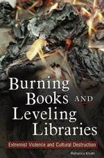Burning books and leveling libraries : extremist violence and cultural destruction / Rebecca Knuth