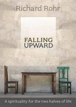 Falling upward : a spirituality for the two halves of life / Richard Rohr.