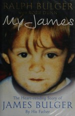 My James : the heartrending story of James Bulger by his father / by Ralph Bulger, Rosie Dunn.