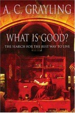 What is good? : the search for the best way to live / A.C. Grayling.