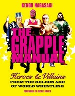 The grapple manual : heroes & villains from the golden age of world wrestling / [Kendo Nagasaki].