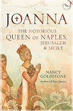 Joanna : the notorious Queen of Naples, Jerusalem and Sicily / by Nancy Goldstone.